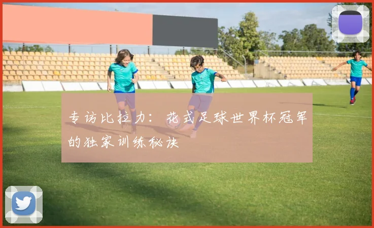 专访比拉力：花式足球世界杯冠军的独家训练秘诀