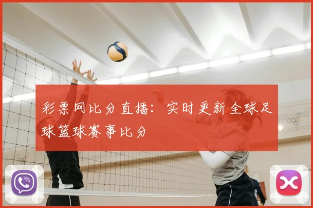 彩票网比分直播：实时更新全球足球篮球赛事比分