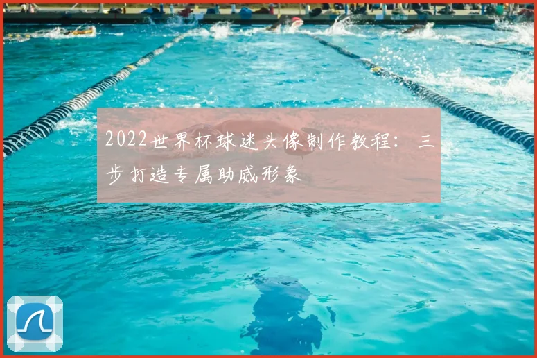 2022世界杯球迷头像制作教程：三步打造专属助威形象