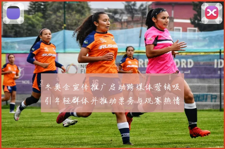 冬奥会宣传推广启动跨媒体营销吸引年轻群体并推动票务与观赛热情