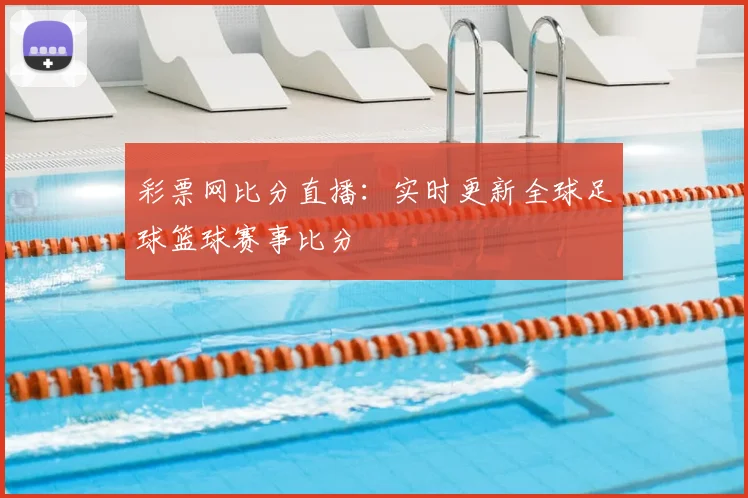 彩票网比分直播：实时更新全球足球篮球赛事比分