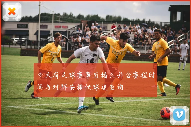 今天有足球赛事直播么并含赛程时间与对阵安排供球迷查询