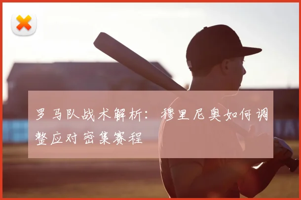罗马队战术解析：穆里尼奥如何调整应对密集赛程