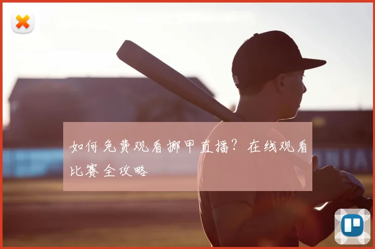 如何免费观看挪甲直播？在线观看比赛全攻略
