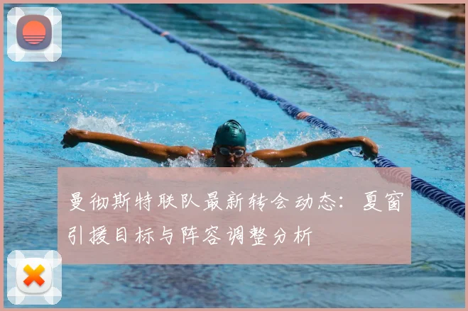 曼彻斯特联队最新转会动态:夏窗引援目标与阵容调整分析