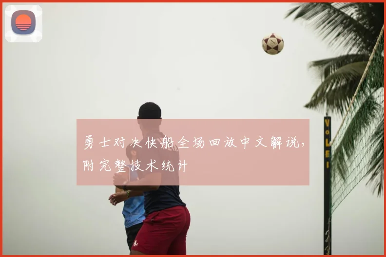 勇士对决快船全场回放中文解说，附完整技术统计