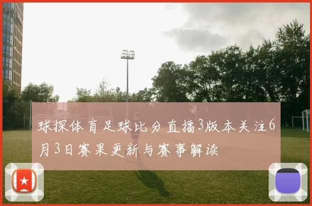 球探体育足球比分直播3版本关注6月3日赛果更新与赛事解读