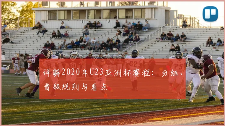 详解2020年U23亚洲杯赛程：分组、晋级规则与看点