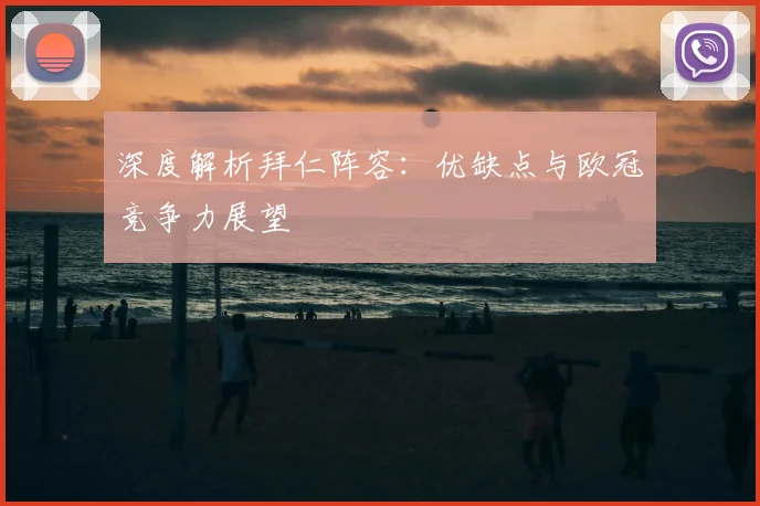 深度解析拜仁阵容：优缺点与欧冠竞争力展望