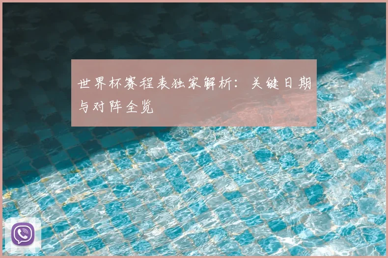 世界杯赛程表独家解析:关键日期与对阵全览