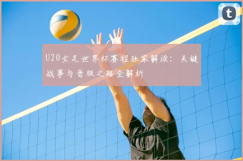 U20女足世界杯赛程独家解读：关键战事与晋级之路全解析