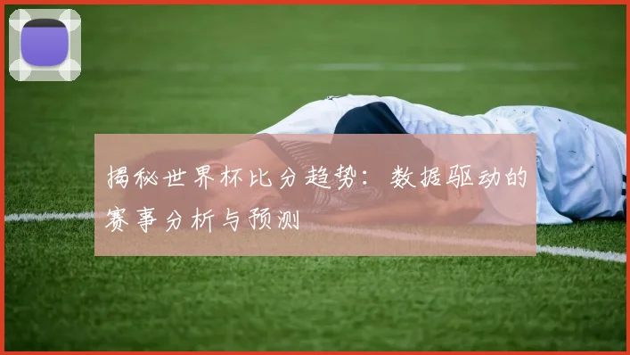 揭秘世界杯比分趋势：数据驱动的赛事分析与预测