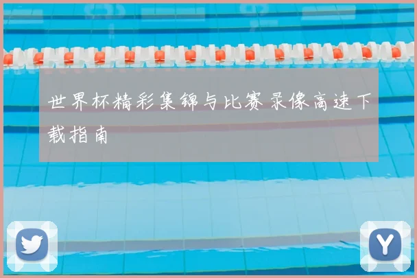 世界杯精彩集锦与比赛录像高速下载指南
