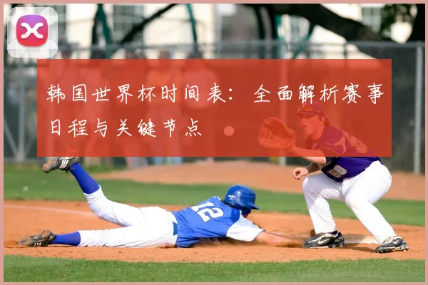 韩国世界杯时间表：全面解析赛事日程与关键节点
