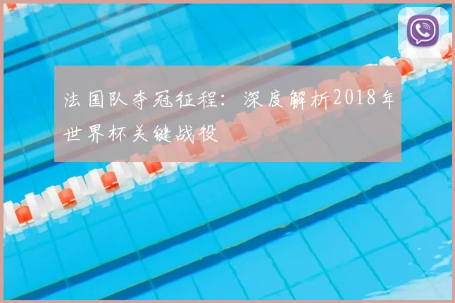 法国队夺冠征程：深度解析2018年世界杯关键战役
