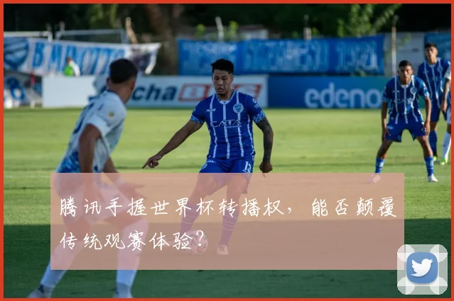 腾讯手握世界杯转播权，能否颠覆传统观赛体验？