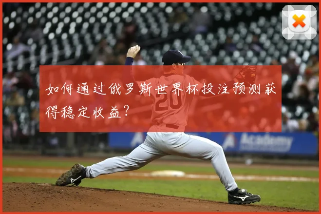 如何通过俄罗斯世界杯投注预测获得稳定收益?
