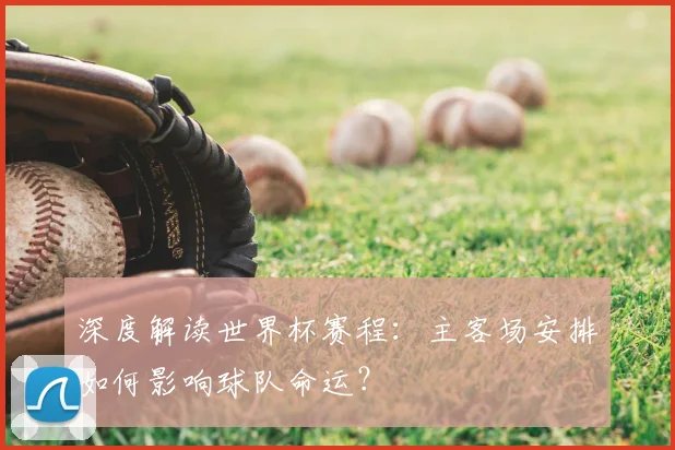 深度解读世界杯赛程：主客场安排如何影响球队命运？
