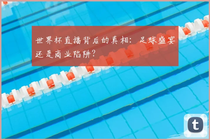 世界杯直播背后的真相：足球盛宴还是商业陷阱？