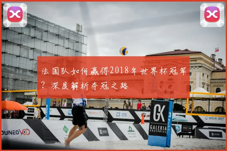 法国队如何赢得2018年世界杯冠军？深度解析夺冠之路