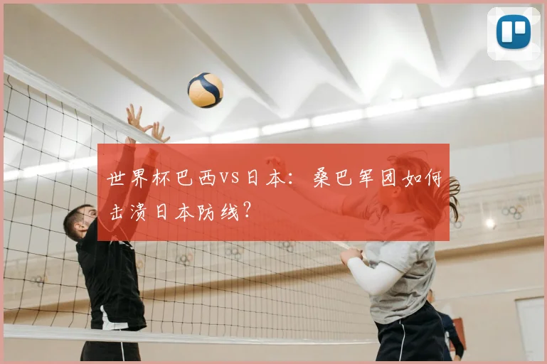 世界杯巴西vs日本:桑巴军团如何击溃日本防线?