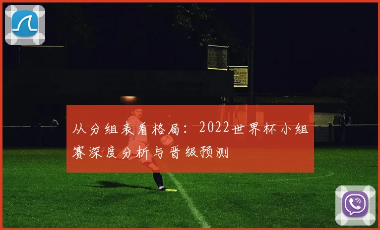 从分组表看格局:2022世界杯小组赛深度分析与晋级预测