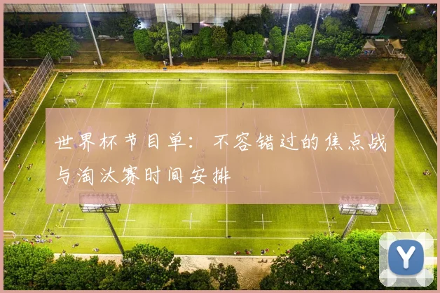 世界杯节目单：不容错过的焦点战与淘汰赛时间安排