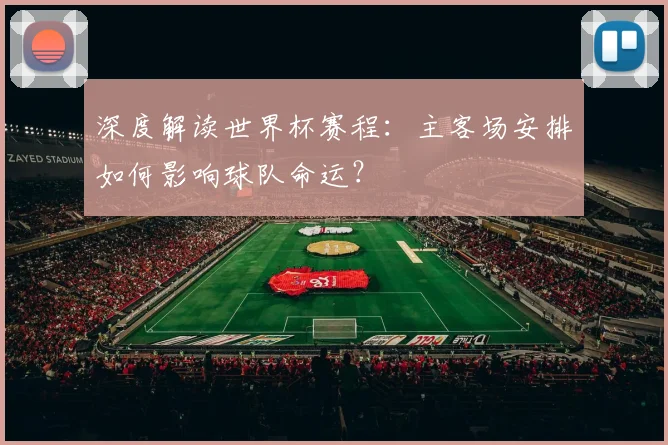 深度解读世界杯赛程：主客场安排如何影响球队命运？