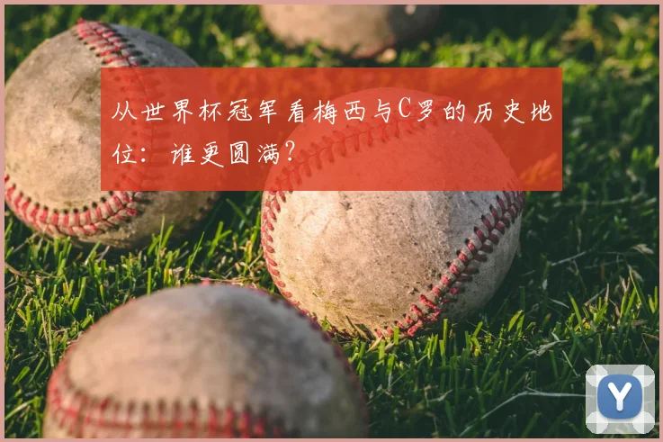 从世界杯冠军看梅西与C罗的历史地位:谁更圆满?