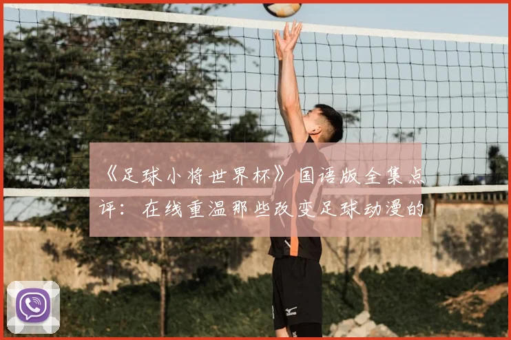 《足球小将世界杯》国语版全集点评:在线重温那些改变足球动漫的瞬间