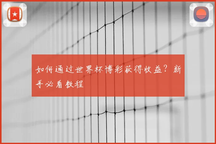 如何通过世界杯博彩获得收益？新手必看教程