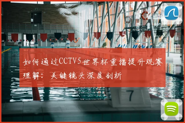 如何通过CCTV5世界杯重播提升观赛理解：关键镜头深度剖析