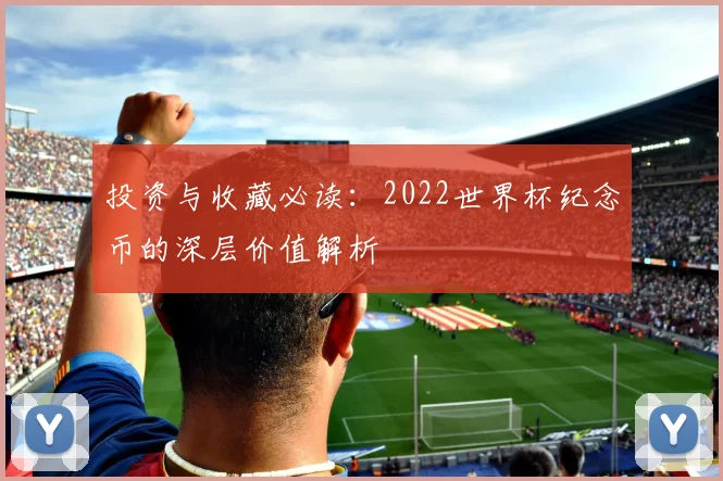 投资与收藏必读:2022世界杯纪念币的深层价值解析