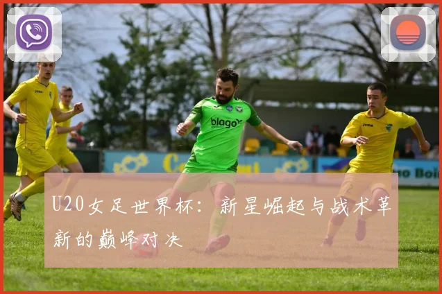 U20女足世界杯:新星崛起与战术革新的巅峰对决