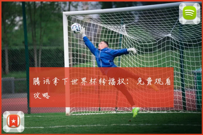 腾讯拿下世界杯转播权：免费观看攻略