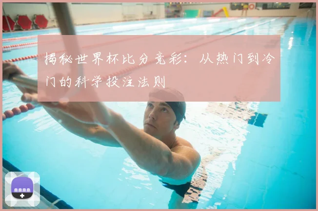 揭秘世界杯比分竞彩：从热门到冷门的科学投注法则