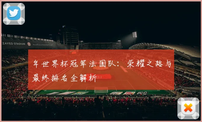 年世界杯冠军法国队：荣耀之路与最终排名全解析