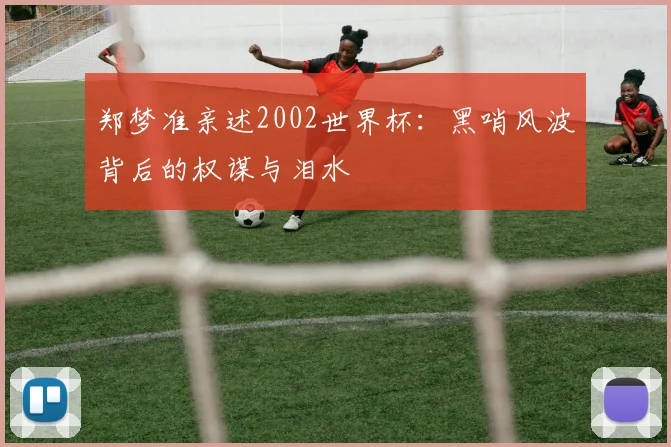 郑梦准亲述2002世界杯：黑哨风波背后的权谋与泪水