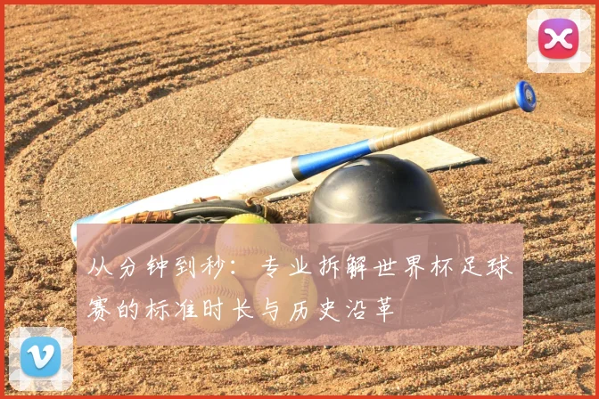 从分钟到秒:专业拆解世界杯足球赛的标准时长与历史沿革