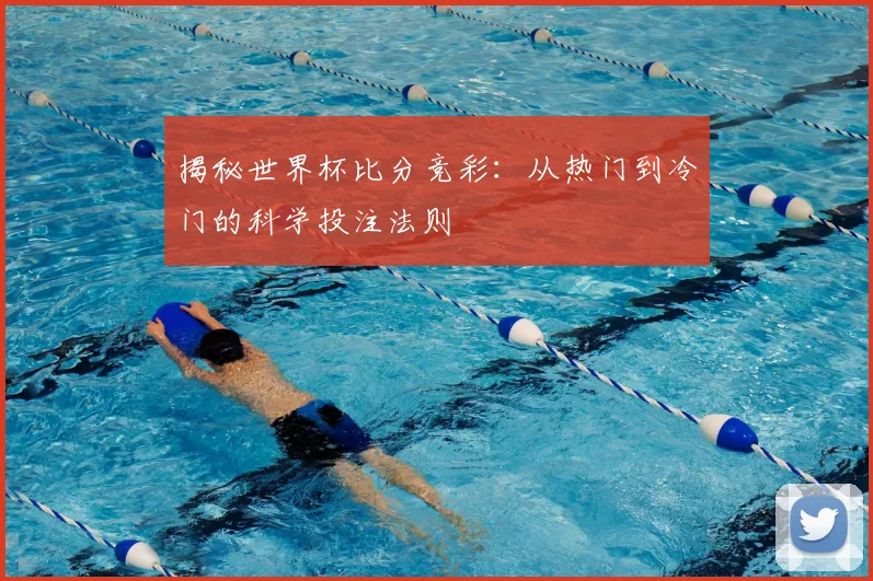 揭秘世界杯比分竞彩：从热门到冷门的科学投注法则