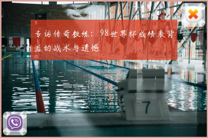 专访传奇教练：98世界杯成绩表背后的战术与遗憾