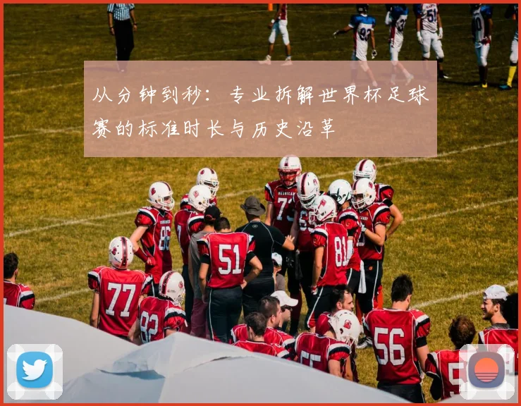 从分钟到秒:专业拆解世界杯足球赛的标准时长与历史沿革