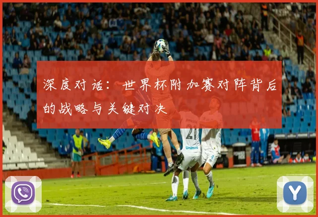 深度对话：世界杯附加赛对阵背后的战略与关键对决
