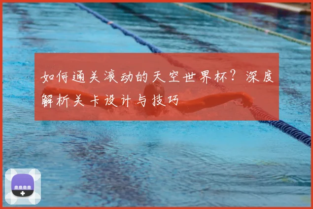 如何通关滚动的天空世界杯？深度解析关卡设计与技巧